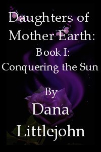 Daughters of Mother Earth: Book I: Conquering the Sun by Dana Littlejohn